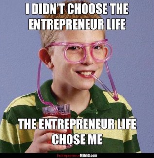 Meme: I didn’t choose the entrepreneur life, or chose me.